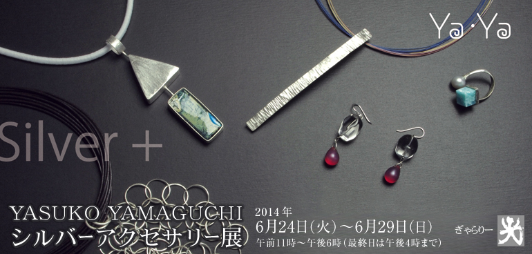 YASUKO YAMAGUCHI シルバーアクセサリー展　2014年6月24日（火）〜6月29日（日）午前11時～午後6時